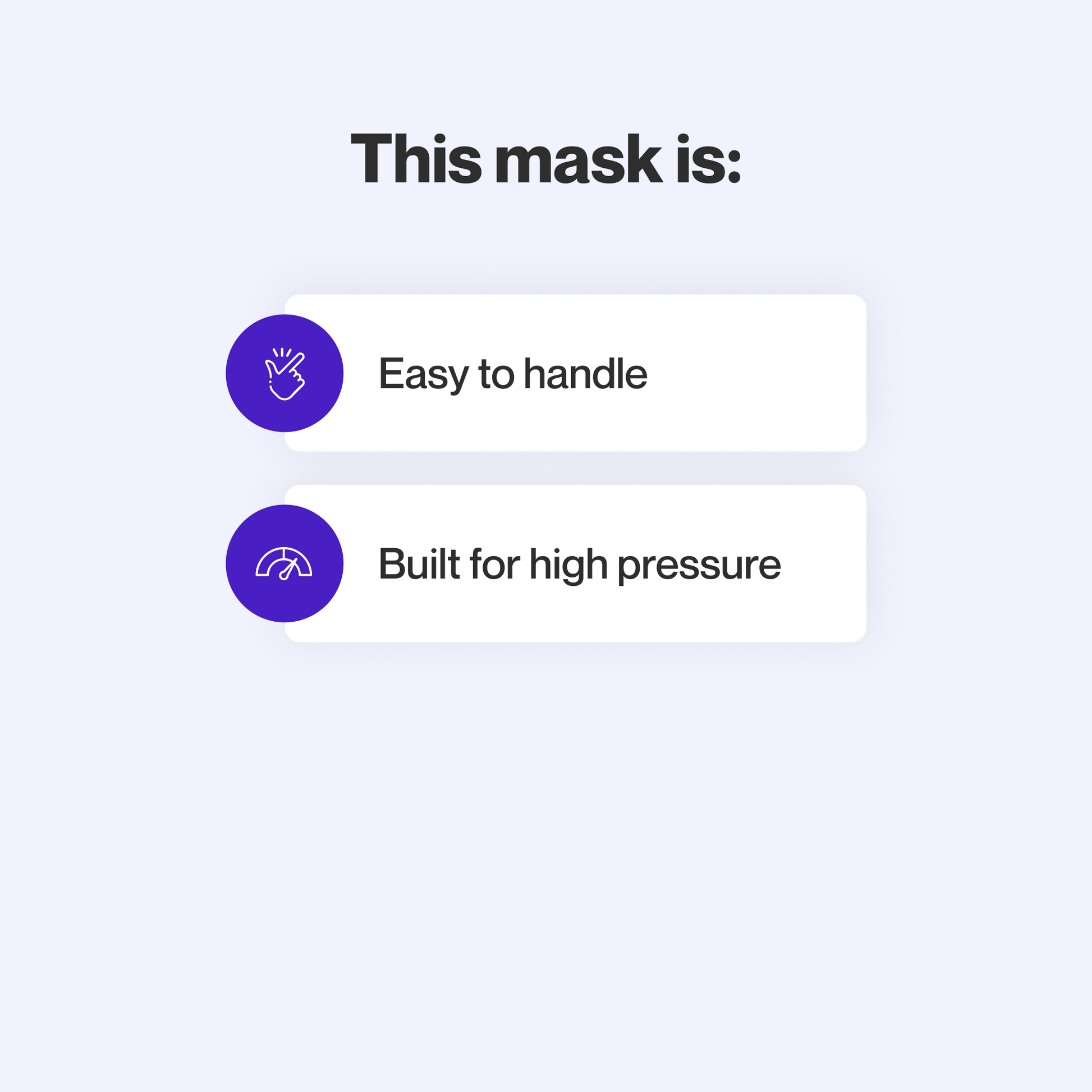 This mask is easy to take apart and make adjustments to and maintains a secure seal even at high therapy pressures.