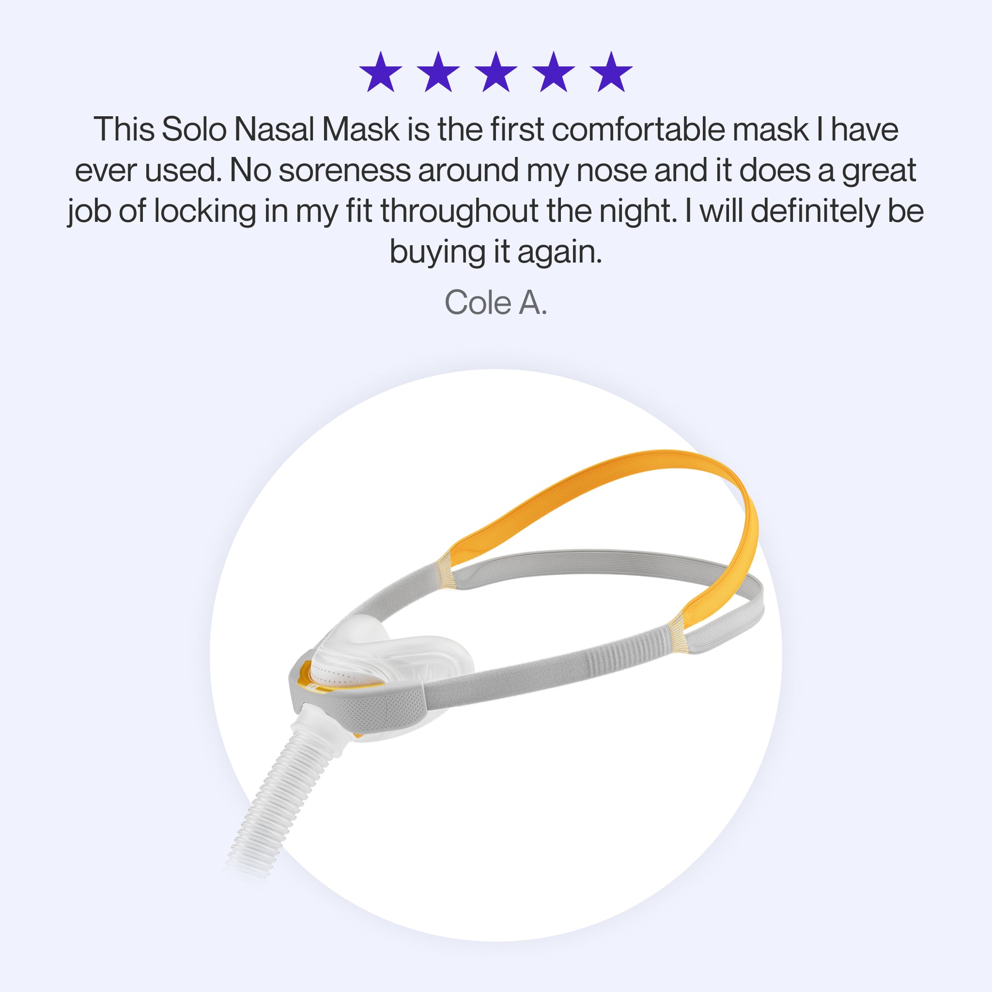 Testimonial praising the F&P Solo Nasal Mask for its exceptional comfort, preventing soreness around the nose, and maintaining a secure fit throughout the night, with plans for repurchase.