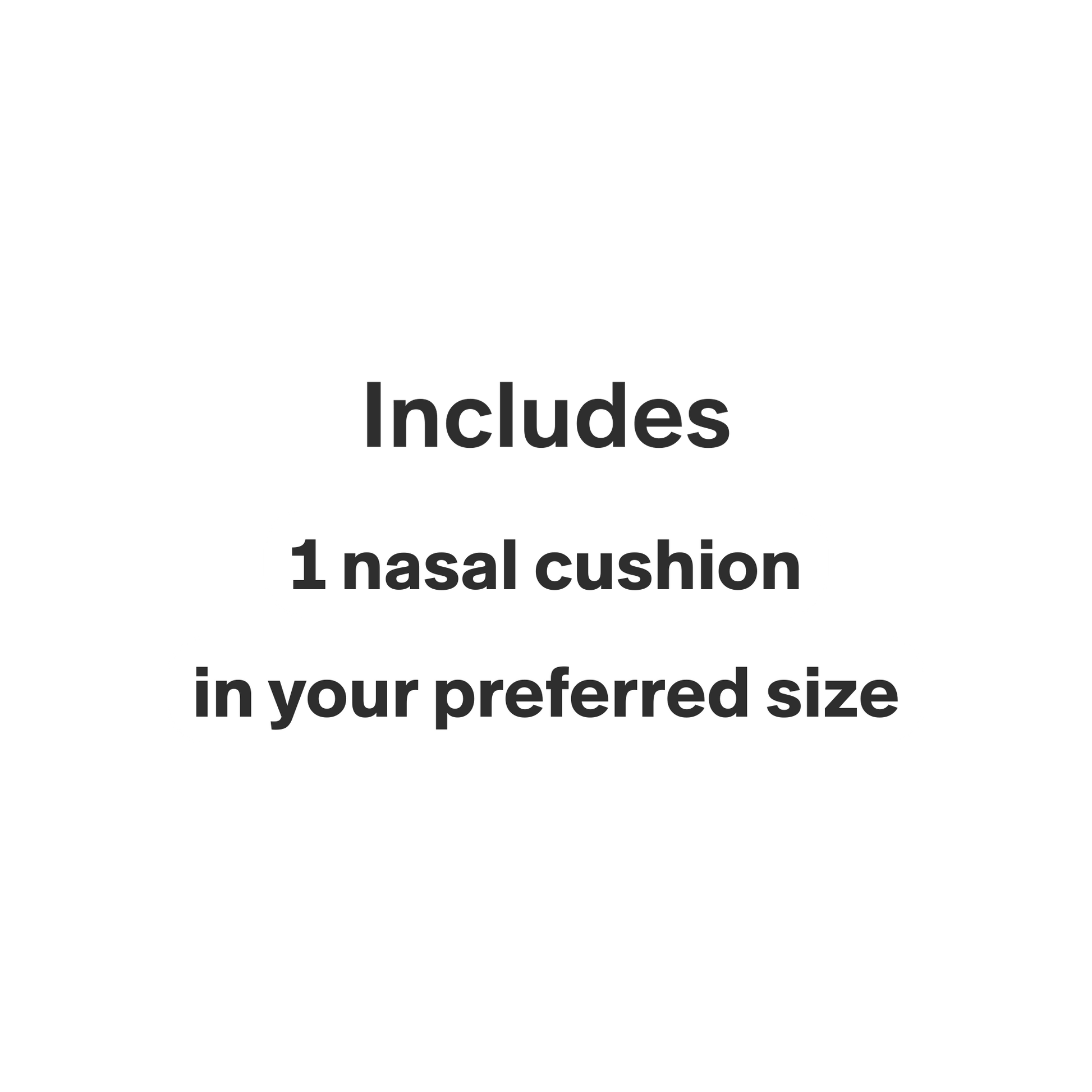 This product only includes 1 nasal cushion in your preferred size